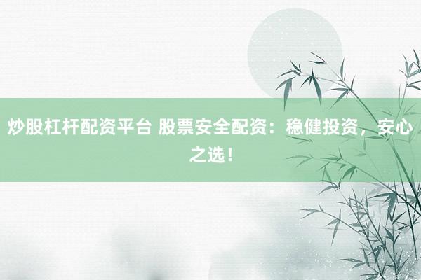 炒股杠杆配资平台 股票安全配资：稳健投资，安心之选！