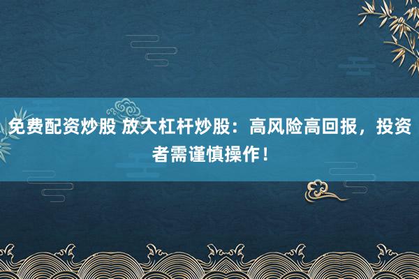 免费配资炒股 放大杠杆炒股：高风险高回报，投资者需谨慎操作！