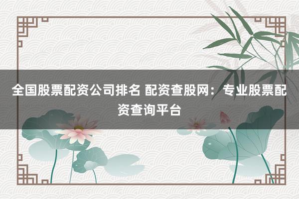 全国股票配资公司排名 配资查股网：专业股票配资查询平台