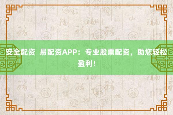 安全配资  易配资APP：专业股票配资，助您轻松盈利！