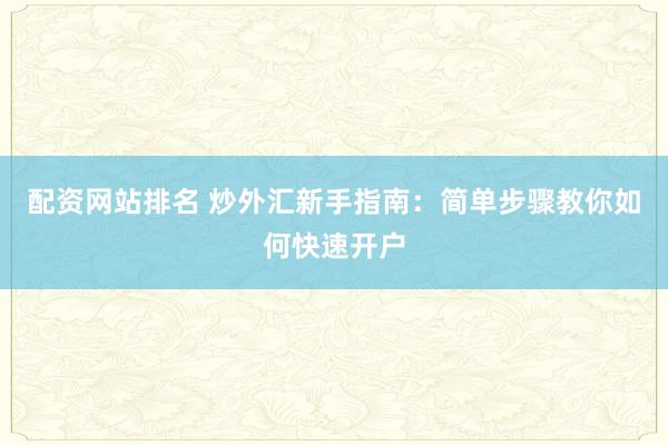 配资网站排名 炒外汇新手指南：简单步骤教你如何快速开户