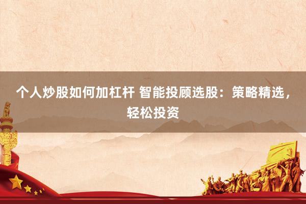 个人炒股如何加杠杆 智能投顾选股：策略精选，轻松投资