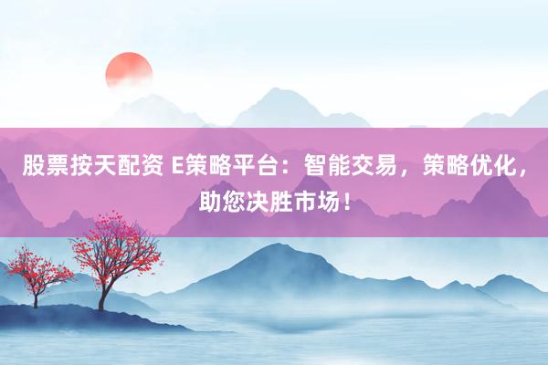 股票按天配资 E策略平台：智能交易，策略优化，助您决胜市场！