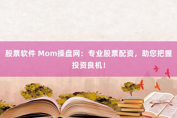 股票软件 Mom操盘网：专业股票配资，助您把握投资良机！