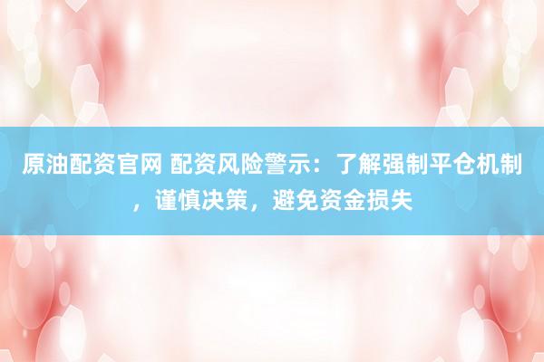 原油配资官网 配资风险警示：了解强制平仓机制，谨慎决策，避免资金损失