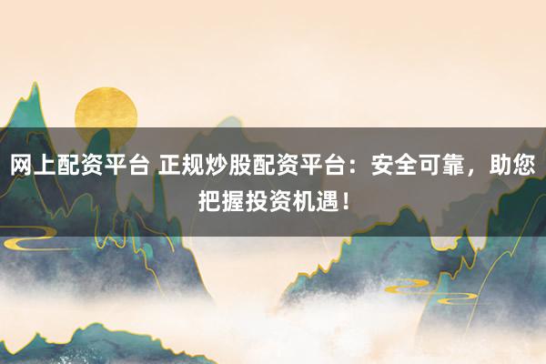网上配资平台 正规炒股配资平台：安全可靠，助您把握投资机遇！