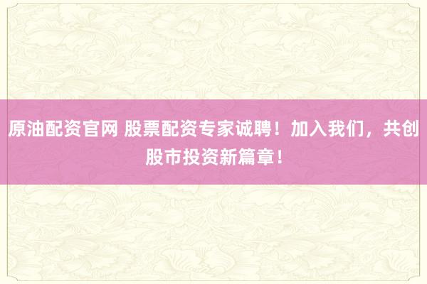 原油配资官网 股票配资专家诚聘！加入我们，共创股市投资新篇章！