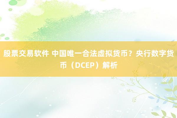 股票交易软件 中国唯一合法虚拟货币？央行数字货币（DCEP）解析