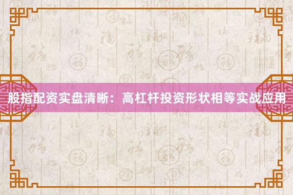 股指配资实盘清晰：高杠杆投资形状相等实战应用