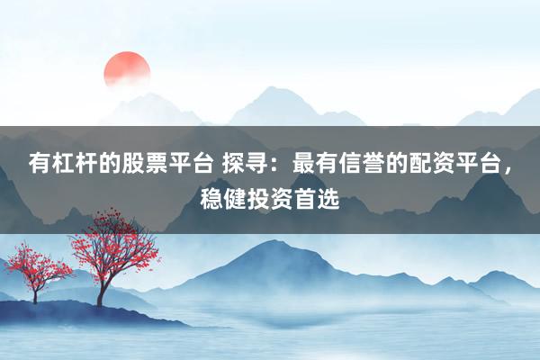 有杠杆的股票平台 探寻：最有信誉的配资平台，稳健投资首选