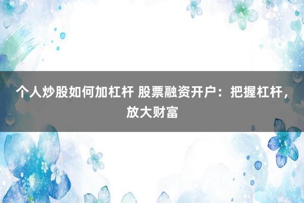 个人炒股如何加杠杆 股票融资开户：把握杠杆，放大财富