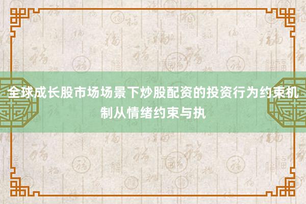 全球成长股市场场景下炒股配资的投资行为约束机制从情绪约束与执