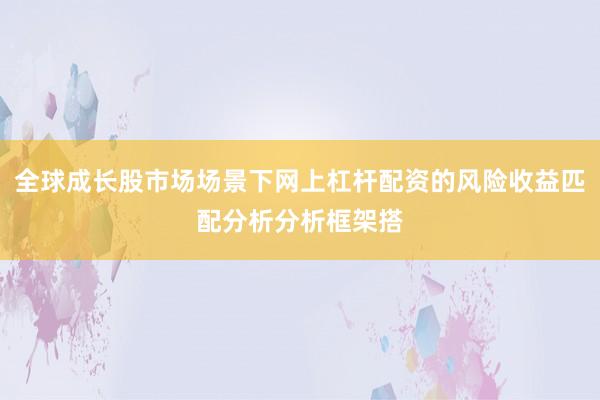 全球成长股市场场景下网上杠杆配资的风险收益匹配分析分析框架搭