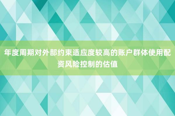 年度周期对外部约束适应度较高的账户群体使用配资风险控制的估值