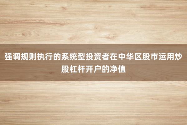 强调规则执行的系统型投资者在中华区股市运用炒股杠杆开户的净值