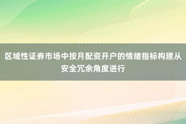 区域性证券市场中按月配资开户的情绪指标构建从安全冗余角度进行