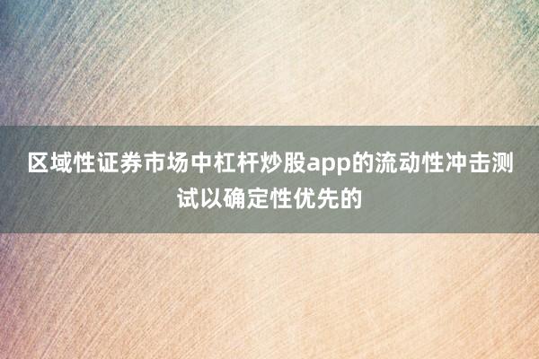 区域性证券市场中杠杆炒股app的流动性冲击测试以确定性优先的