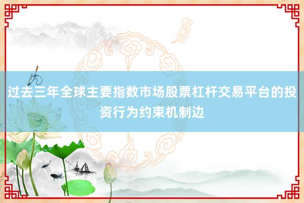 过去三年全球主要指数市场股票杠杆交易平台的投资行为约束机制边