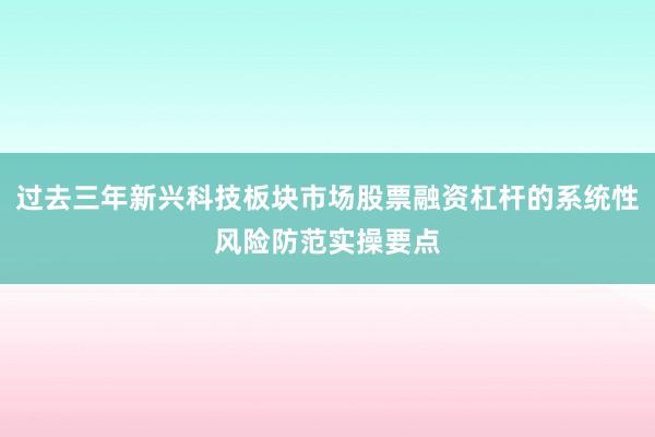 过去三年新兴科技板块市场股票融资杠杆的系统性风险防范实操要点