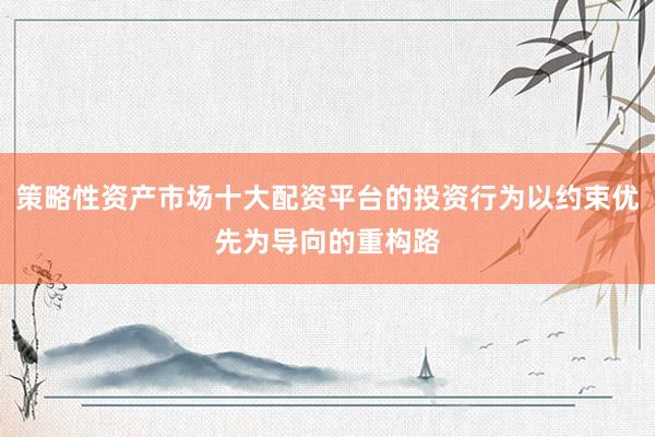 策略性资产市场十大配资平台的投资行为以约束优先为导向的重构路