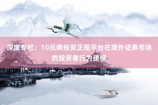 深度专栏：10元微投资正规平台在境外证券市场的投资者行为建模