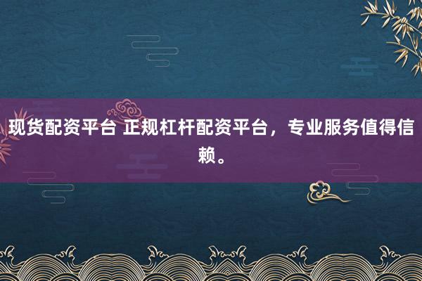 现货配资平台 正规杠杆配资平台，专业服务值得信赖。