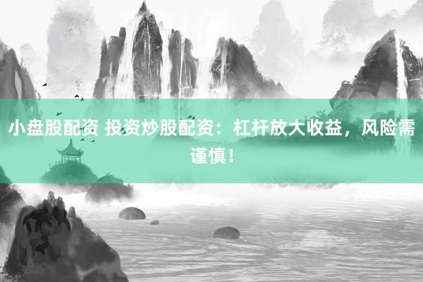 小盘股配资 投资炒股配资：杠杆放大收益，风险需谨慎！