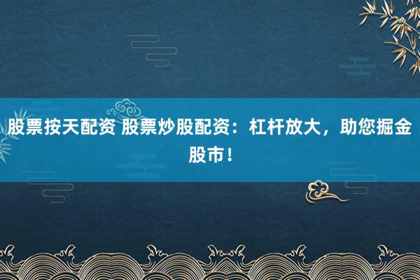 股票按天配资 股票炒股配资：杠杆放大，助您掘金股市！