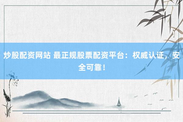 炒股配资网站 最正规股票配资平台：权威认证，安全可靠！