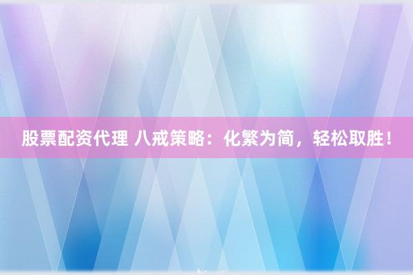 股票配资代理 八戒策略：化繁为简，轻松取胜！