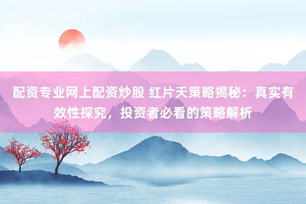 配资专业网上配资炒股 红片天策略揭秘：真实有效性探究，投资者必看的策略解析