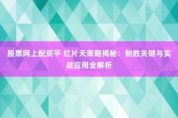 股票网上配资平 红片天策略揭秘：制胜关键与实战应用全解析