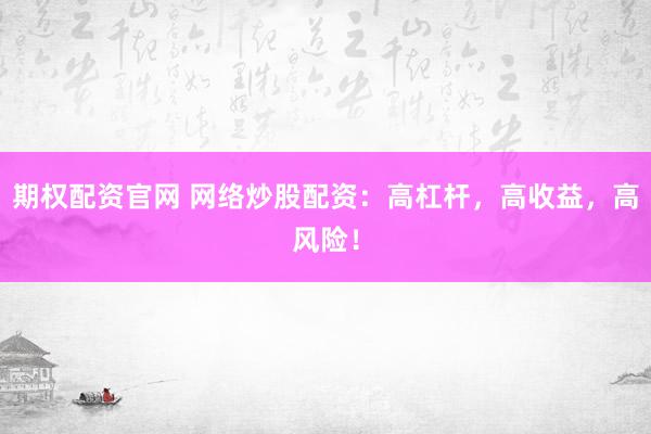 期权配资官网 网络炒股配资：高杠杆，高收益，高风险！
