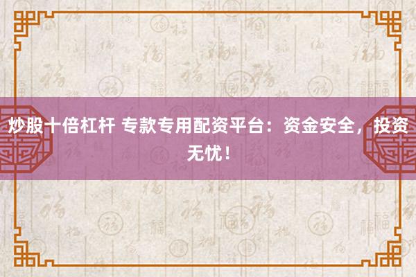 炒股十倍杠杆 专款专用配资平台：资金安全，投资无忧！