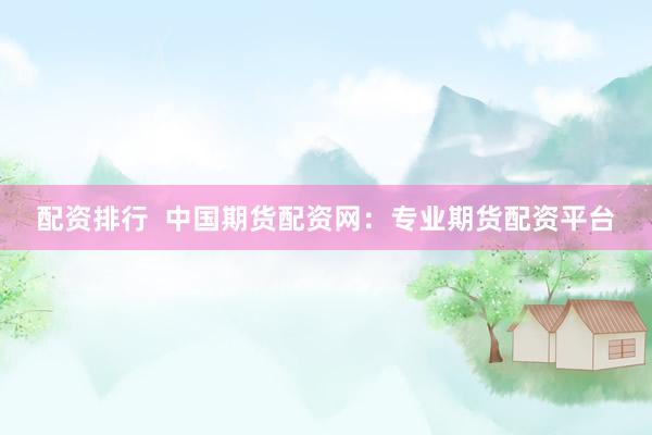 配资排行  中国期货配资网：专业期货配资平台