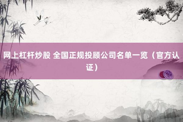 网上杠杆炒股 全国正规投顾公司名单一览（官方认证）