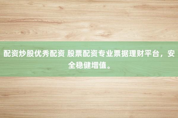 配资炒股优秀配资 股票配资专业票据理财平台，安全稳健增值。