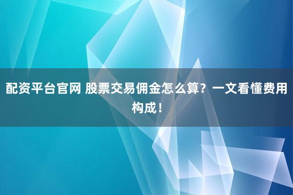 配资平台官网 股票交易佣金怎么算？一文看懂费用构成！