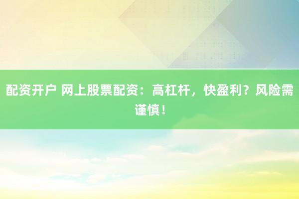 配资开户 网上股票配资：高杠杆，快盈利？风险需谨慎！