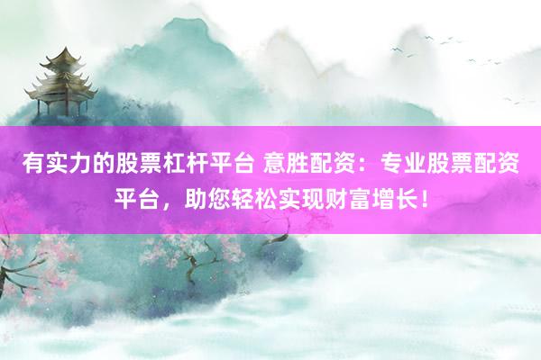 有实力的股票杠杆平台 意胜配资：专业股票配资平台，助您轻松实现财富增长！