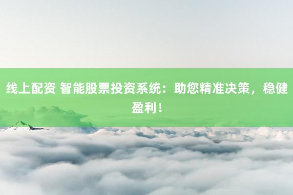 线上配资 智能股票投资系统：助您精准决策，稳健盈利！