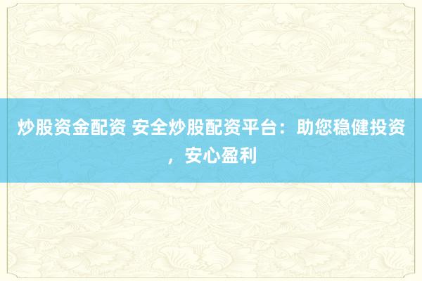 炒股资金配资 安全炒股配资平台：助您稳健投资，安心盈利