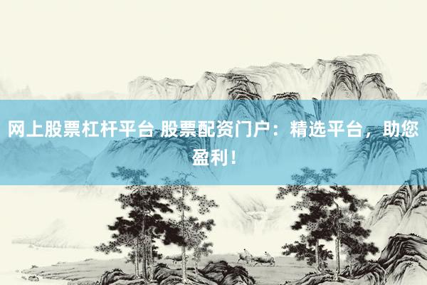 网上股票杠杆平台 股票配资门户：精选平台，助您盈利！