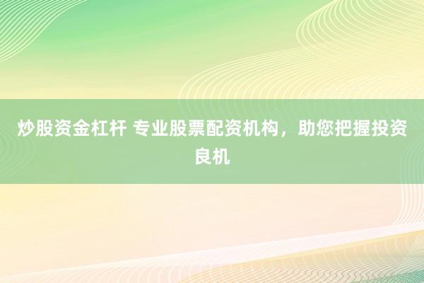炒股资金杠杆 专业股票配资机构，助您把握投资良机